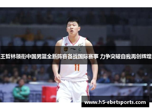 王哲林领衔中国男篮全新阵容备战国际赛事 力争突破自我再创辉煌
