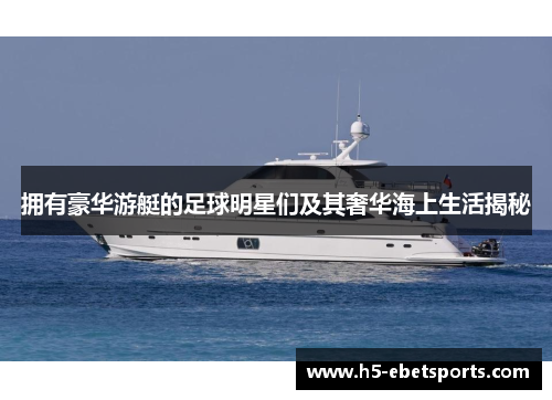 拥有豪华游艇的足球明星们及其奢华海上生活揭秘