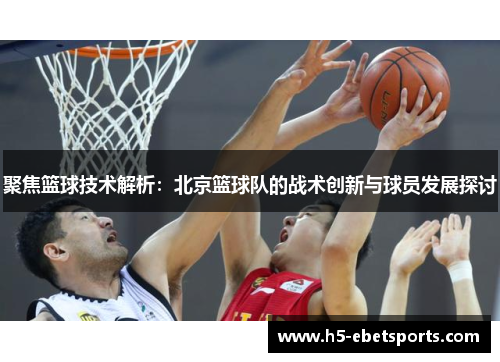 聚焦篮球技术解析：北京篮球队的战术创新与球员发展探讨