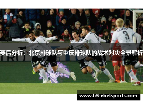 赛后分析：北京排球队与重庆排球队的战术对决全景解析