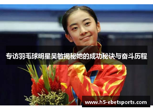 专访羽毛球明星吴敏揭秘她的成功秘诀与奋斗历程