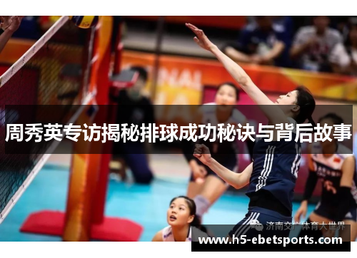 周秀英专访揭秘排球成功秘诀与背后故事