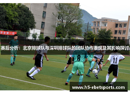 赛后分析：北京排球队与深圳排球队的团队协作表现及其影响探讨