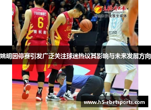 姚明因停赛引发广泛关注球迷热议其影响与未来发展方向