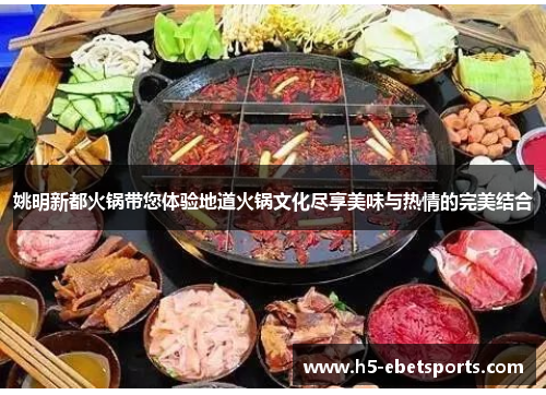姚明新都火锅带您体验地道火锅文化尽享美味与热情的完美结合