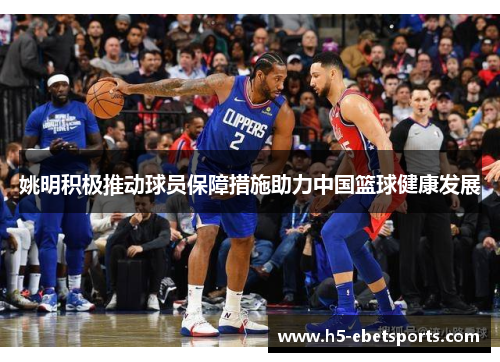 姚明积极推动球员保障措施助力中国篮球健康发展