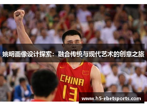 姚明画像设计探索：融合传统与现代艺术的创意之旅