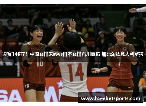 决赛14进7！中国女排朱婷vs日本女排石川真佑 加比淘汰意大利塞拉
