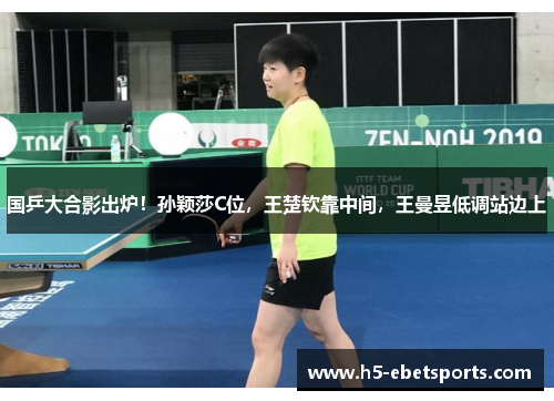 国乒大合影出炉！孙颖莎C位，王楚钦靠中间，王曼昱低调站边上