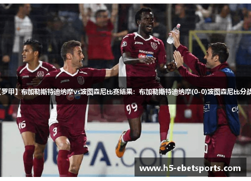 【罗甲】布加勒斯特迪纳摩vs波图森尼比赛结果：布加勒斯特迪纳摩(0-0)波图森尼比分战报