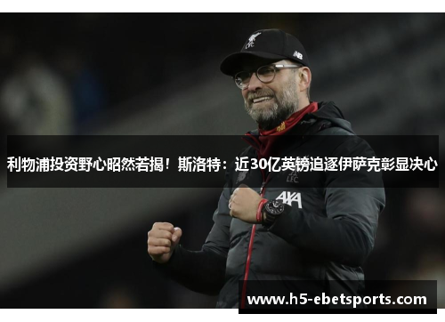 利物浦投资野心昭然若揭！斯洛特：近30亿英镑追逐伊萨克彰显决心