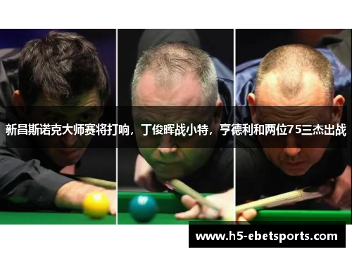 新昌斯诺克大师赛将打响，丁俊晖战小特，亨德利和两位75三杰出战