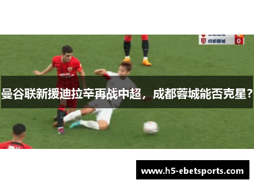 曼谷联新援迪拉辛再战中超，成都蓉城能否克星？