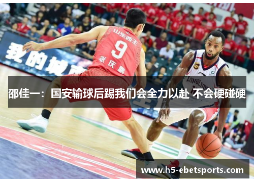 邵佳一：国安输球后踢我们会全力以赴 不会硬碰硬
